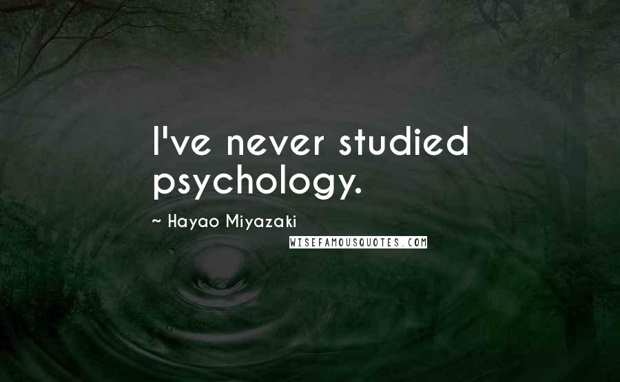 Hayao Miyazaki Quotes: I've never studied psychology.