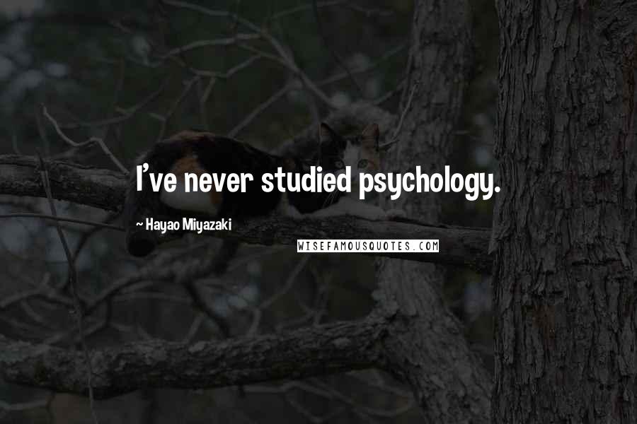 Hayao Miyazaki Quotes: I've never studied psychology.