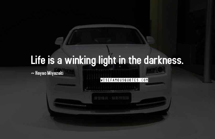 Hayao Miyazaki Quotes: Life is a winking light in the darkness.