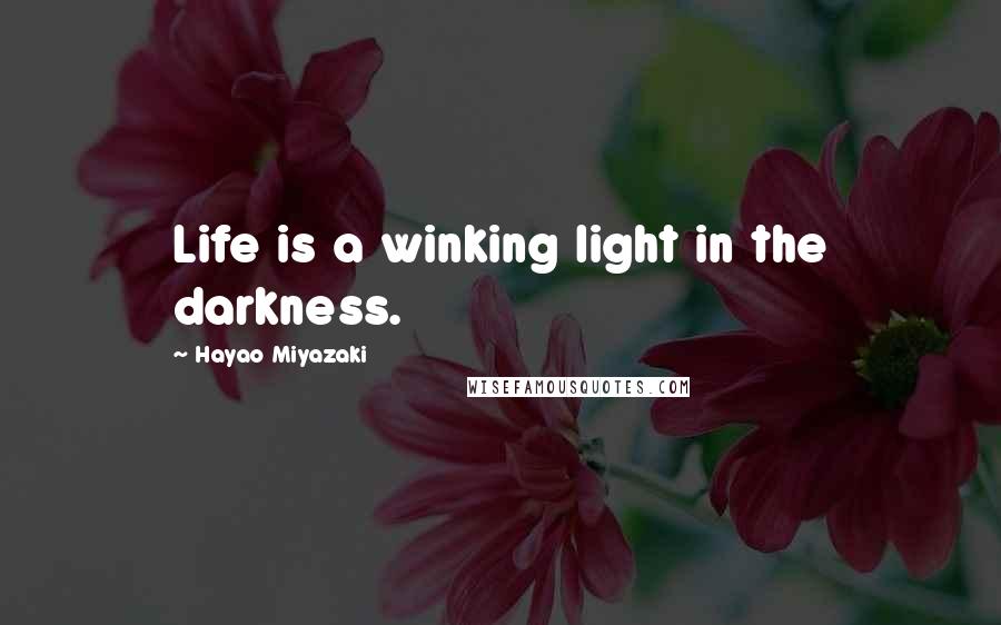 Hayao Miyazaki Quotes: Life is a winking light in the darkness.