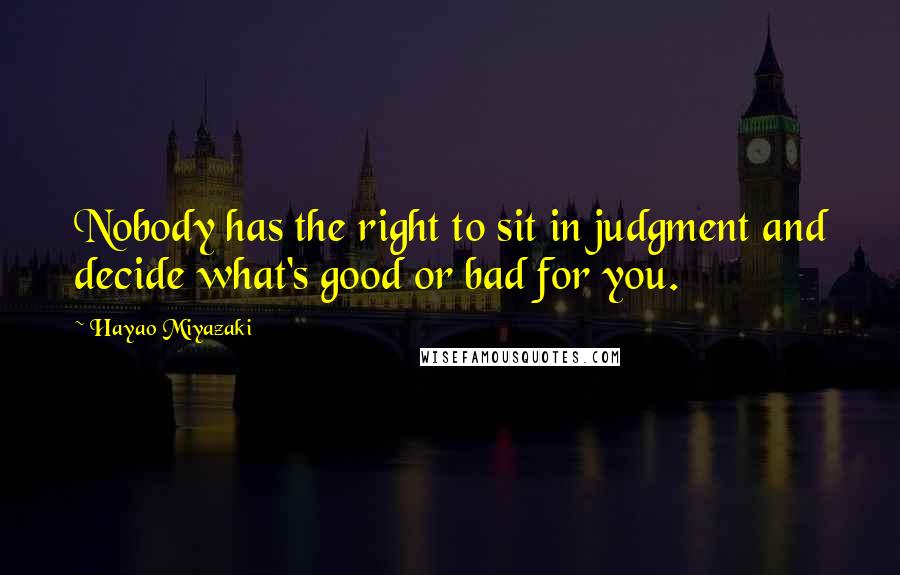 Hayao Miyazaki Quotes: Nobody has the right to sit in judgment and decide what's good or bad for you.