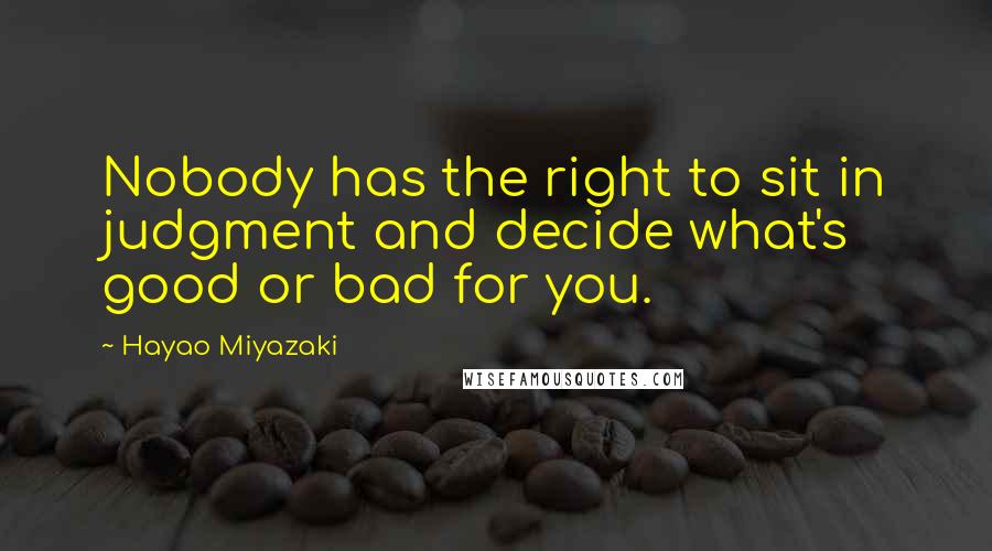 Hayao Miyazaki Quotes: Nobody has the right to sit in judgment and decide what's good or bad for you.