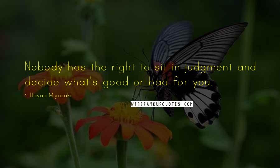 Hayao Miyazaki Quotes: Nobody has the right to sit in judgment and decide what's good or bad for you.