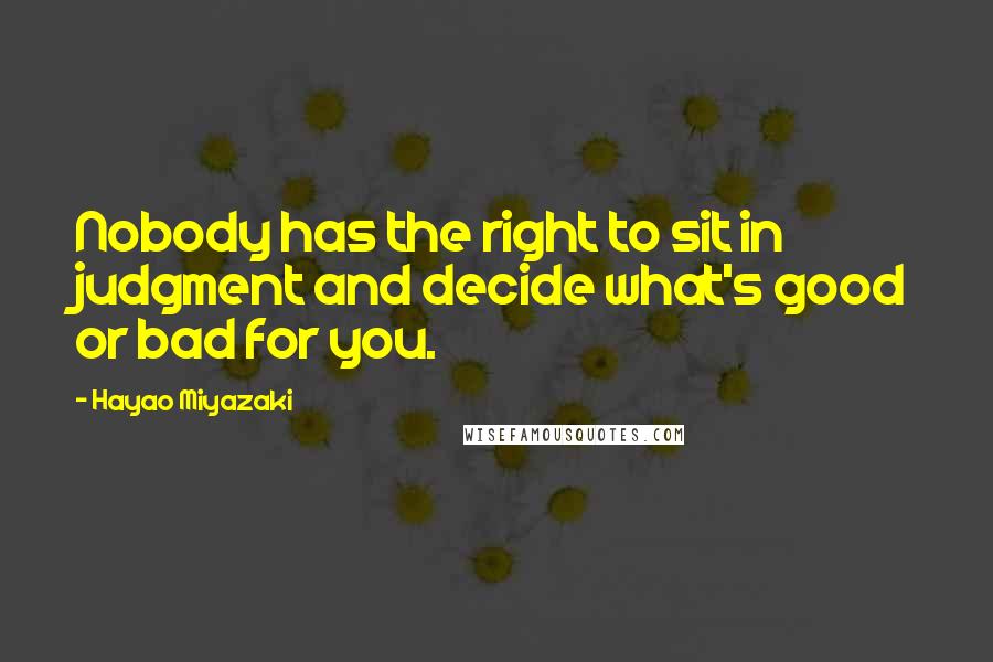 Hayao Miyazaki Quotes: Nobody has the right to sit in judgment and decide what's good or bad for you.