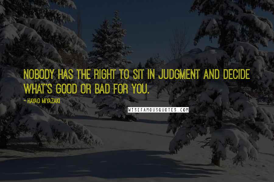 Hayao Miyazaki Quotes: Nobody has the right to sit in judgment and decide what's good or bad for you.