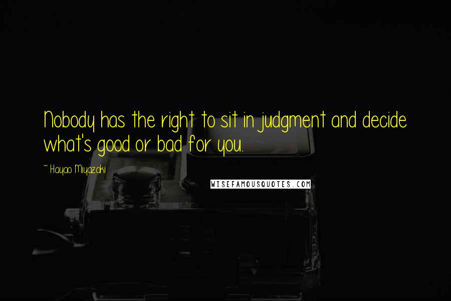 Hayao Miyazaki Quotes: Nobody has the right to sit in judgment and decide what's good or bad for you.