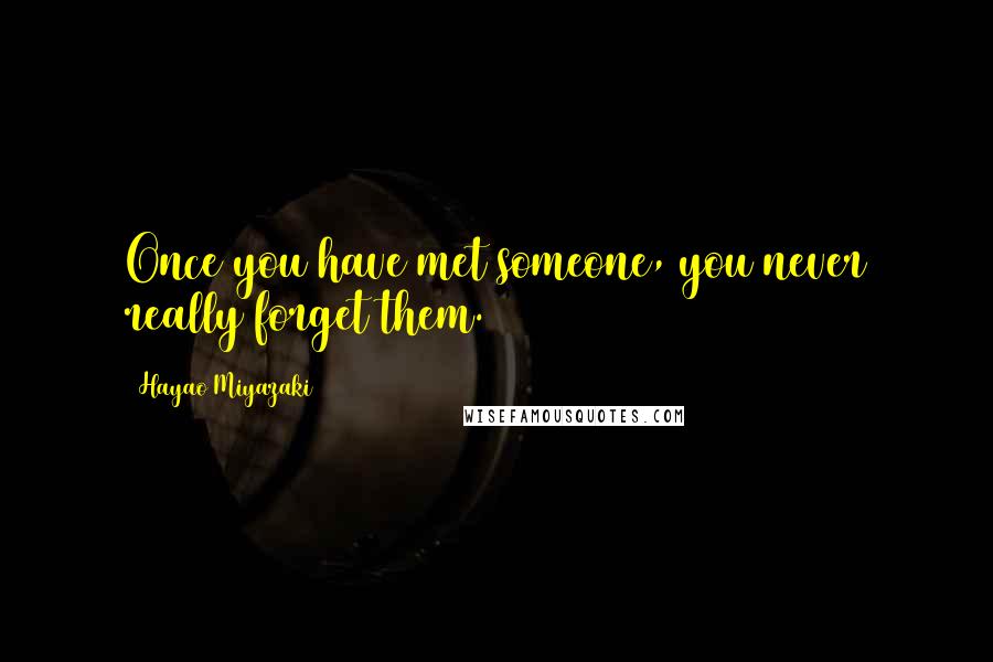 Hayao Miyazaki Quotes: Once you have met someone, you never really forget them.