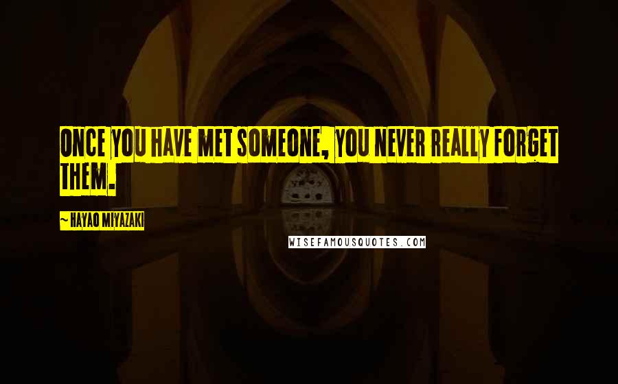 Hayao Miyazaki Quotes: Once you have met someone, you never really forget them.