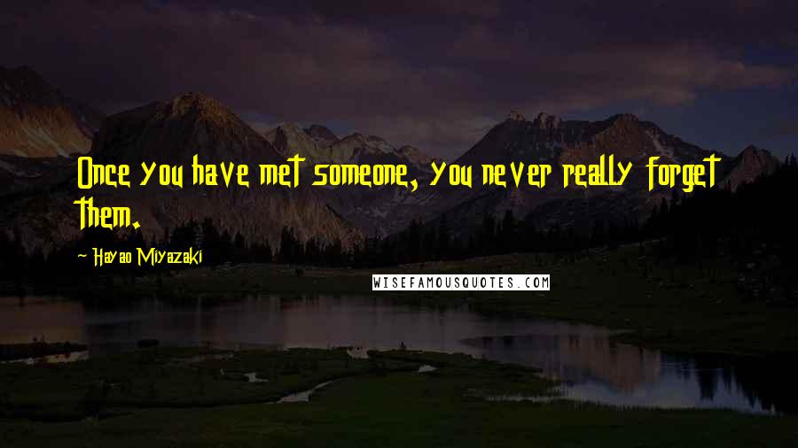 Hayao Miyazaki Quotes: Once you have met someone, you never really forget them.