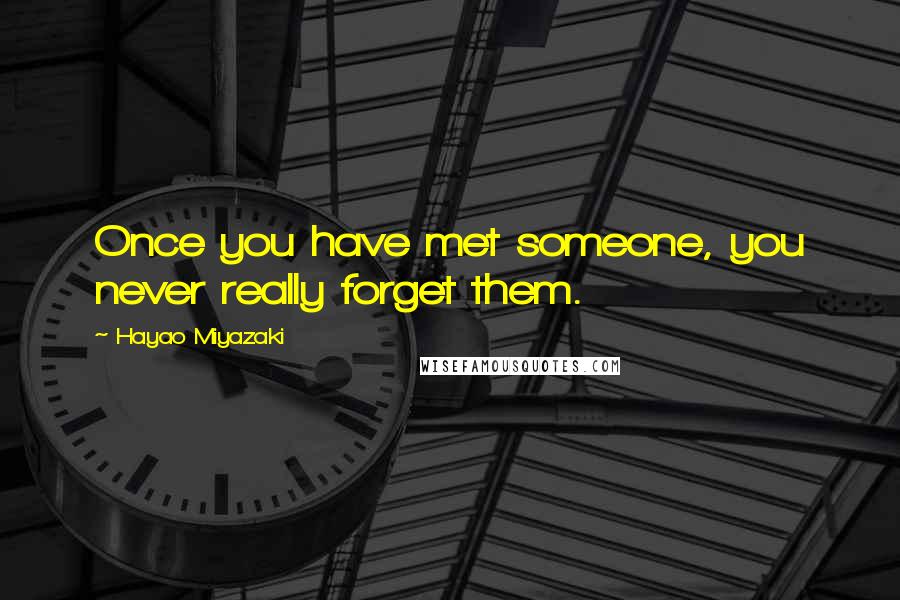 Hayao Miyazaki Quotes: Once you have met someone, you never really forget them.