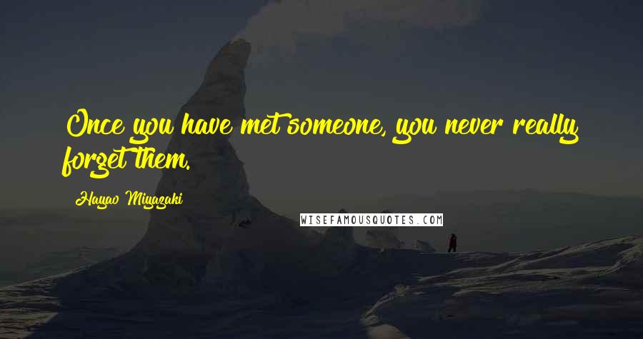 Hayao Miyazaki Quotes: Once you have met someone, you never really forget them.
