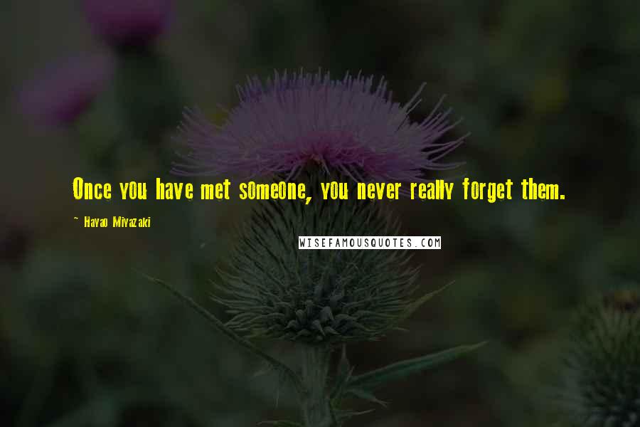 Hayao Miyazaki Quotes: Once you have met someone, you never really forget them.