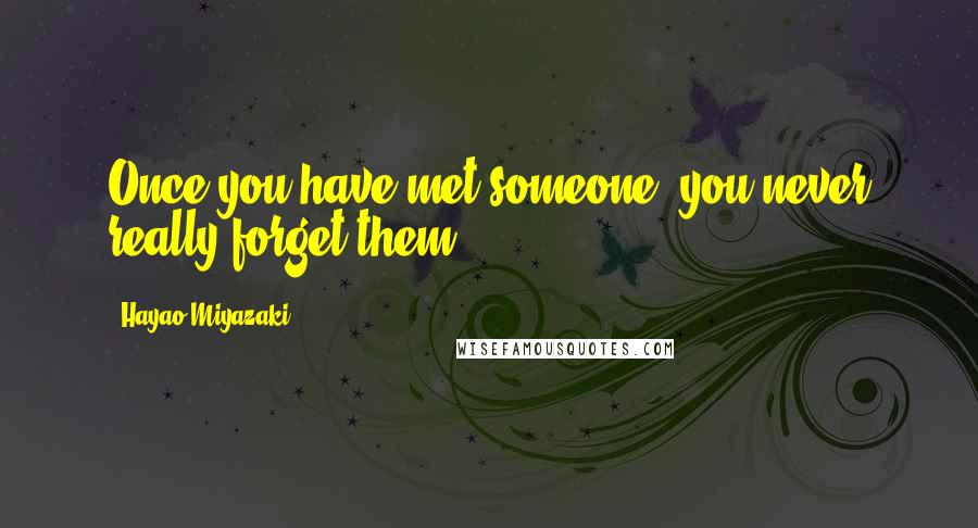 Hayao Miyazaki Quotes: Once you have met someone, you never really forget them.