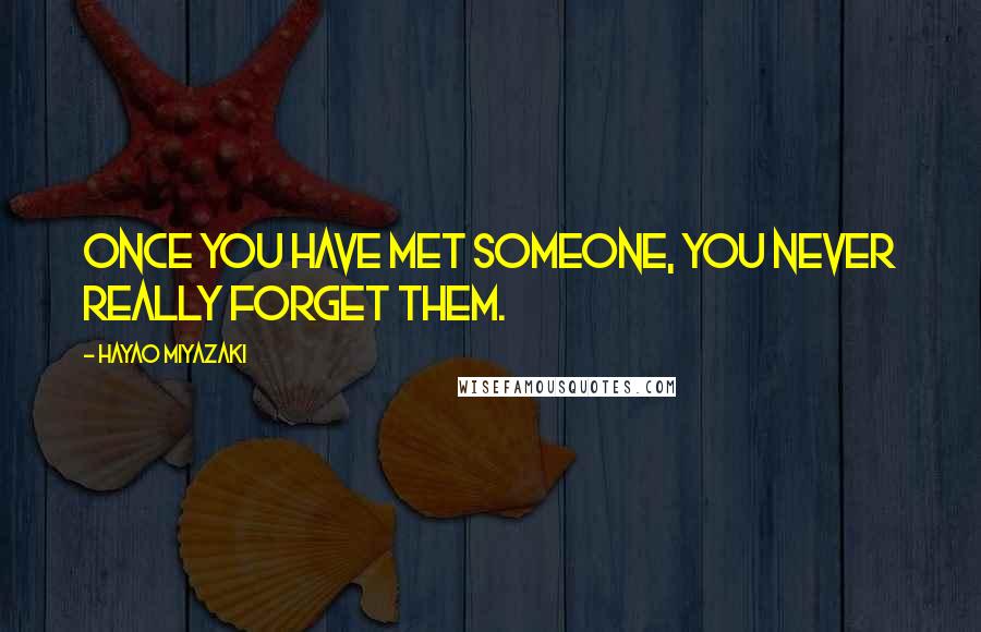 Hayao Miyazaki Quotes: Once you have met someone, you never really forget them.