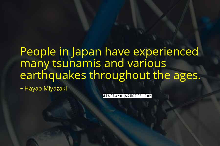 Hayao Miyazaki Quotes: People in Japan have experienced many tsunamis and various earthquakes throughout the ages.