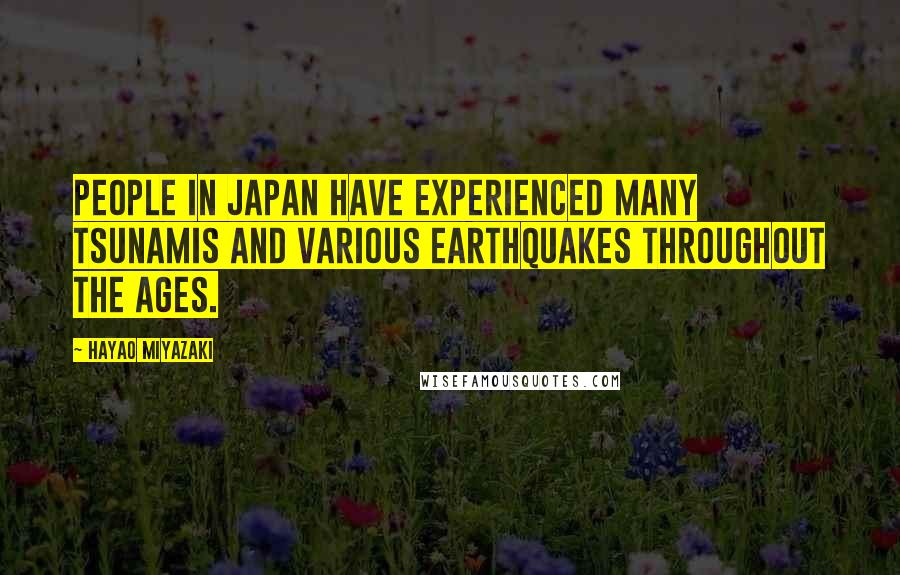 Hayao Miyazaki Quotes: People in Japan have experienced many tsunamis and various earthquakes throughout the ages.