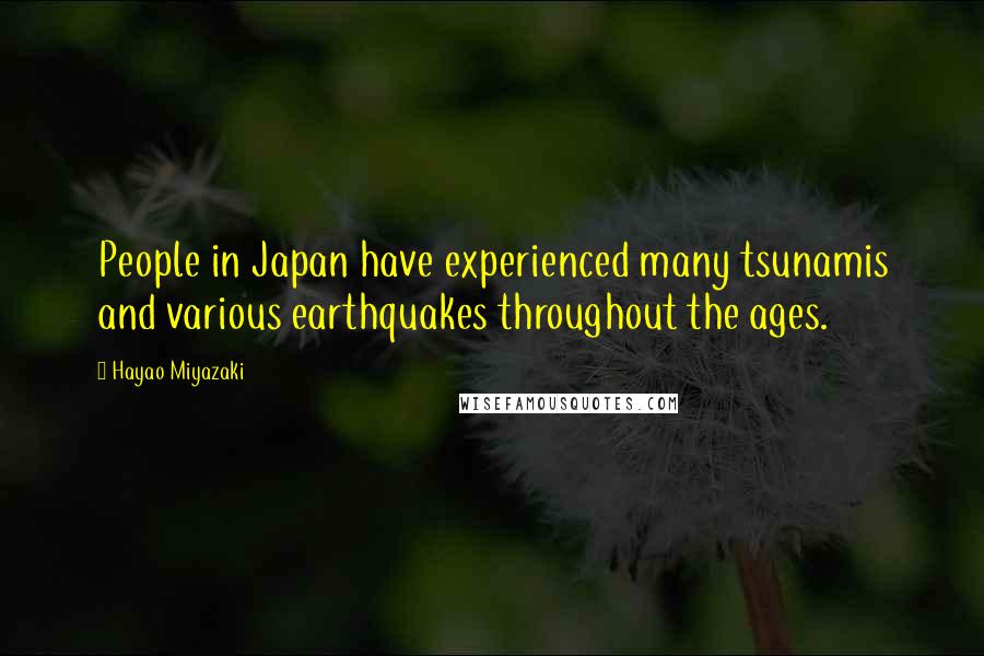 Hayao Miyazaki Quotes: People in Japan have experienced many tsunamis and various earthquakes throughout the ages.