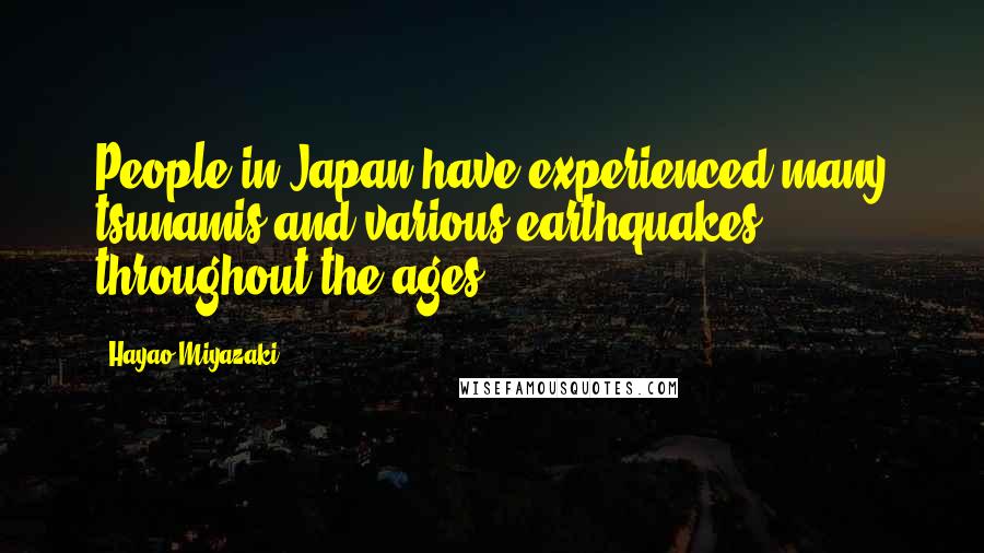 Hayao Miyazaki Quotes: People in Japan have experienced many tsunamis and various earthquakes throughout the ages.
