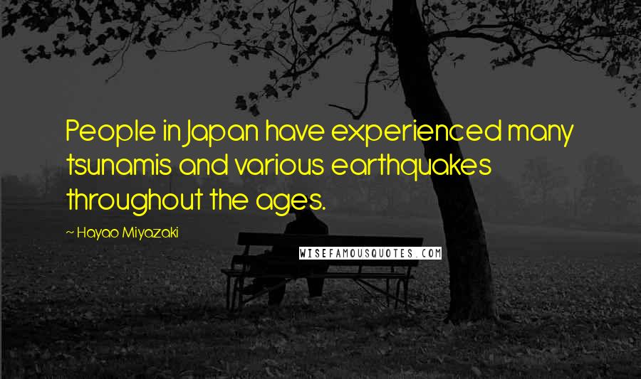 Hayao Miyazaki Quotes: People in Japan have experienced many tsunamis and various earthquakes throughout the ages.