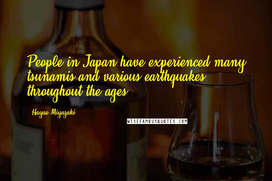 Hayao Miyazaki Quotes: People in Japan have experienced many tsunamis and various earthquakes throughout the ages.