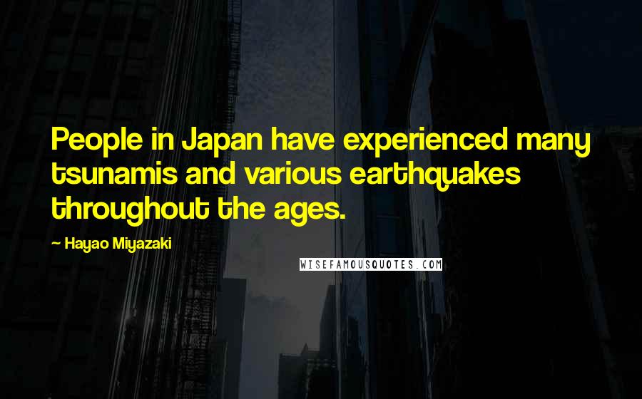 Hayao Miyazaki Quotes: People in Japan have experienced many tsunamis and various earthquakes throughout the ages.