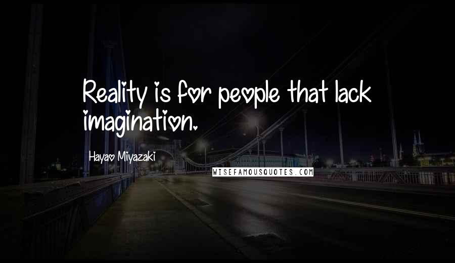 Hayao Miyazaki Quotes: Reality is for people that lack imagination.