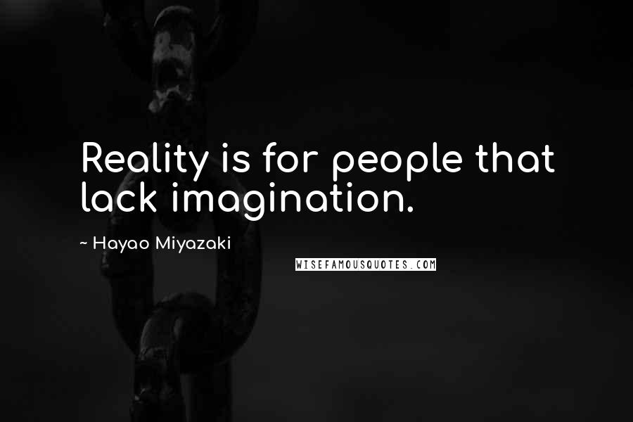 Hayao Miyazaki Quotes: Reality is for people that lack imagination.