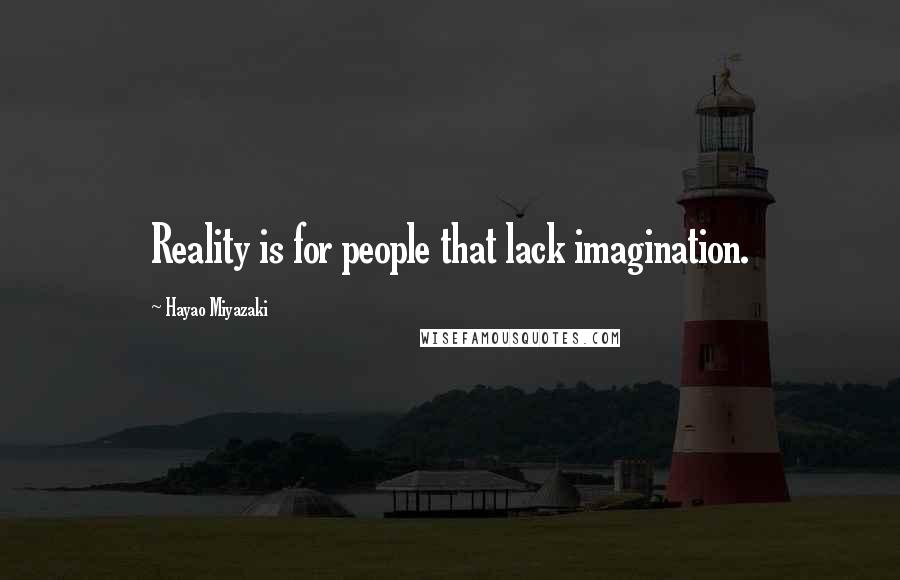 Hayao Miyazaki Quotes: Reality is for people that lack imagination.