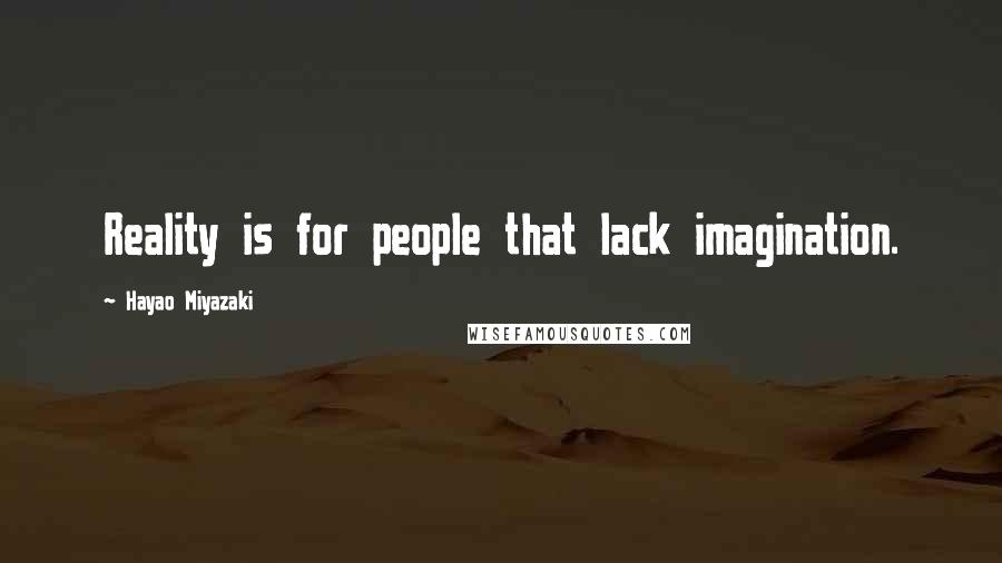 Hayao Miyazaki Quotes: Reality is for people that lack imagination.