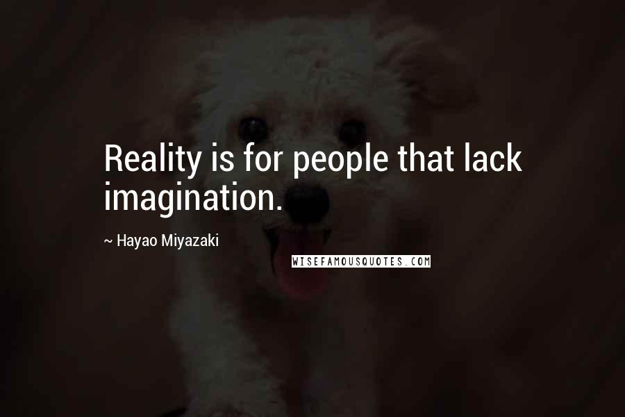 Hayao Miyazaki Quotes: Reality is for people that lack imagination.