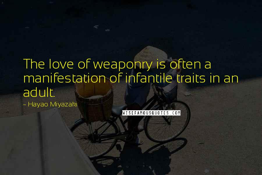 Hayao Miyazaki Quotes: The love of weaponry is often a manifestation of infantile traits in an adult.