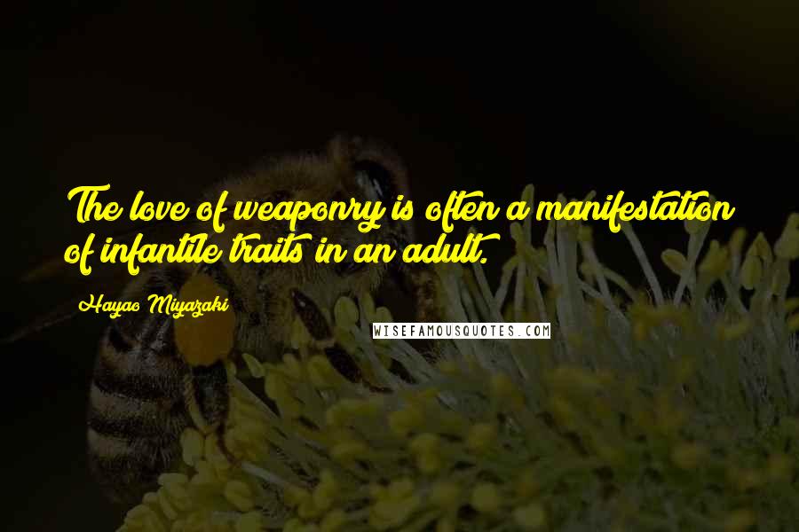 Hayao Miyazaki Quotes: The love of weaponry is often a manifestation of infantile traits in an adult.