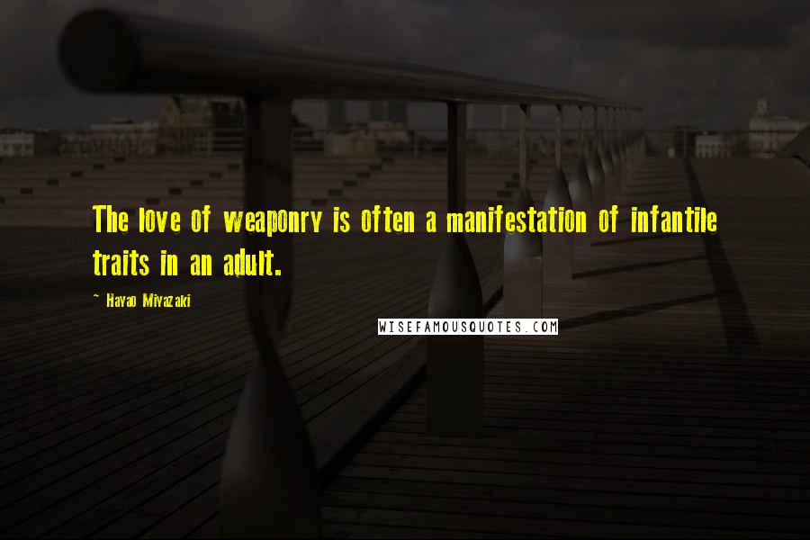 Hayao Miyazaki Quotes: The love of weaponry is often a manifestation of infantile traits in an adult.