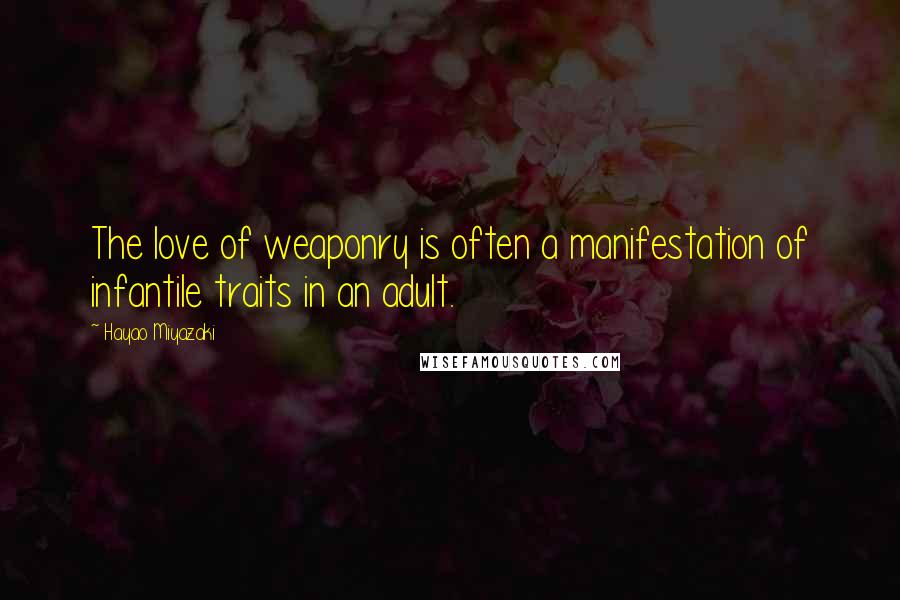 Hayao Miyazaki Quotes: The love of weaponry is often a manifestation of infantile traits in an adult.