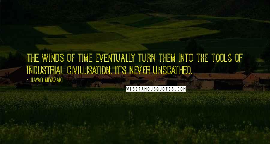 Hayao Miyazaki Quotes: The winds of time eventually turn them into the tools of industrial civillisation. It's never unscathed.