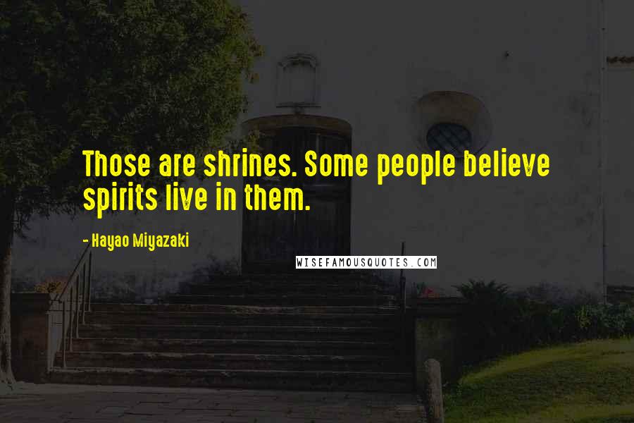 Hayao Miyazaki Quotes: Those are shrines. Some people believe spirits live in them.
