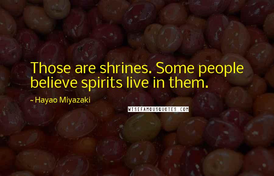 Hayao Miyazaki Quotes: Those are shrines. Some people believe spirits live in them.