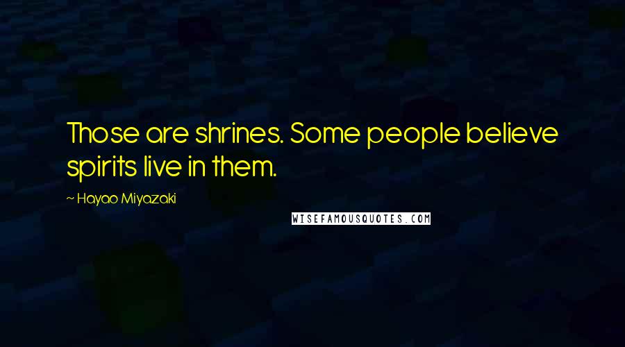 Hayao Miyazaki Quotes: Those are shrines. Some people believe spirits live in them.