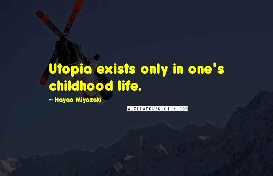 Hayao Miyazaki Quotes: Utopia exists only in one's childhood life.