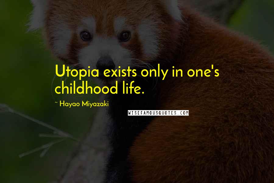 Hayao Miyazaki Quotes: Utopia exists only in one's childhood life.