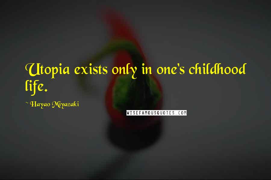 Hayao Miyazaki Quotes: Utopia exists only in one's childhood life.