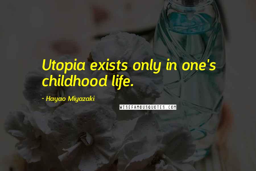 Hayao Miyazaki Quotes: Utopia exists only in one's childhood life.