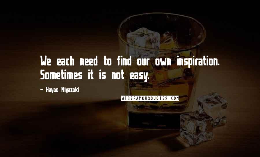 Hayao Miyazaki Quotes: We each need to find our own inspiration. Sometimes it is not easy.