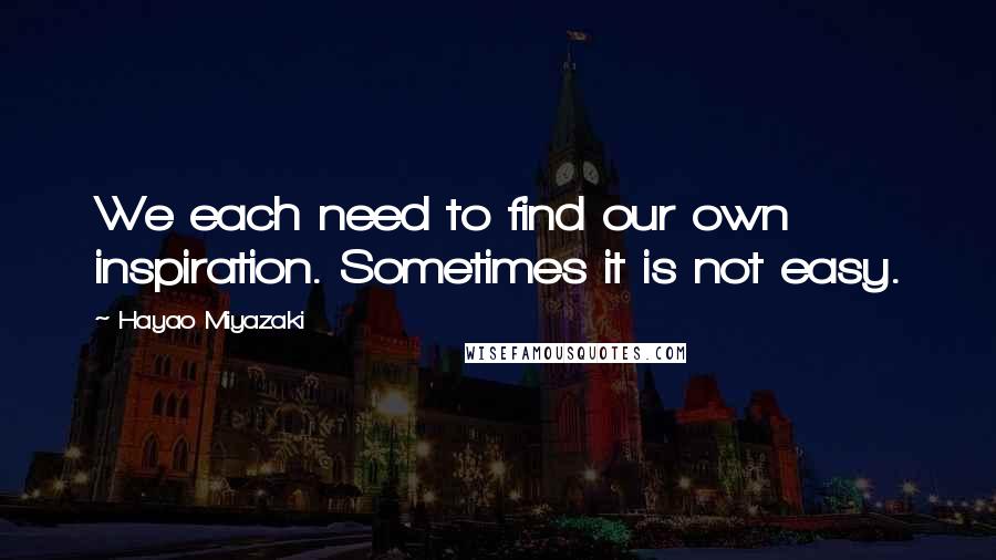 Hayao Miyazaki Quotes: We each need to find our own inspiration. Sometimes it is not easy.