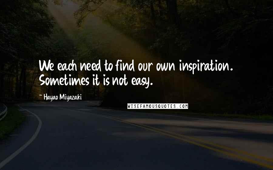 Hayao Miyazaki Quotes: We each need to find our own inspiration. Sometimes it is not easy.