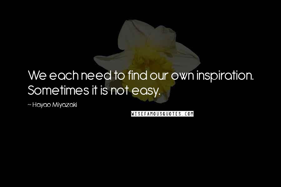 Hayao Miyazaki Quotes: We each need to find our own inspiration. Sometimes it is not easy.