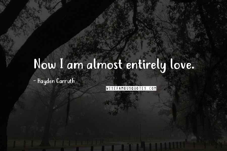 Hayden Carruth Quotes: Now I am almost entirely love.