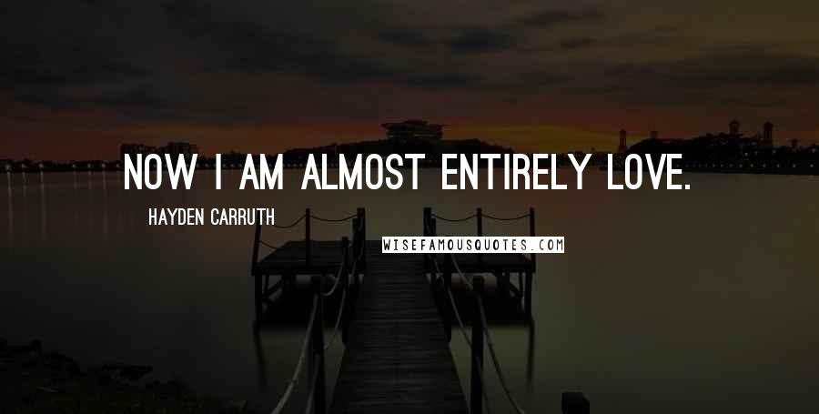 Hayden Carruth Quotes: Now I am almost entirely love.