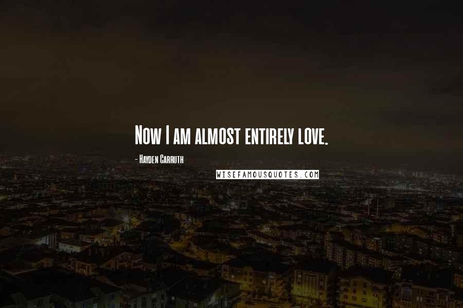 Hayden Carruth Quotes: Now I am almost entirely love.