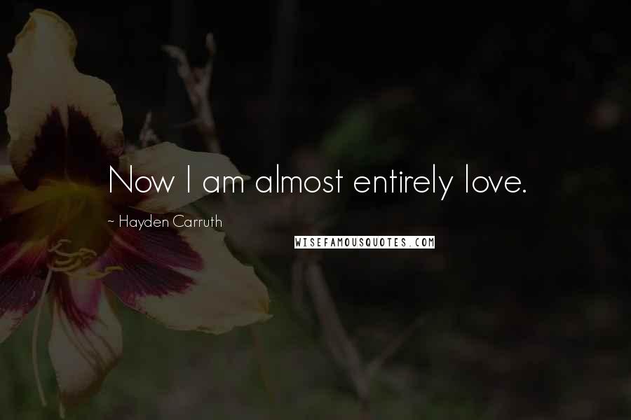 Hayden Carruth Quotes: Now I am almost entirely love.